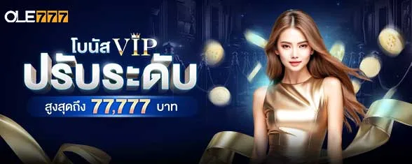 โปรโมชั่น โบนัสปรับระดับ VIP สูงสุดถึง 77,777 บาท